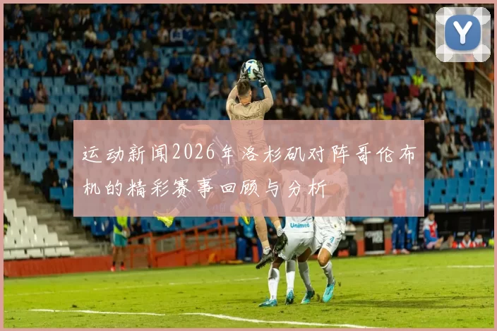 运动新闻2026年洛杉矶对阵哥伦布机的精彩赛事回顾与分析