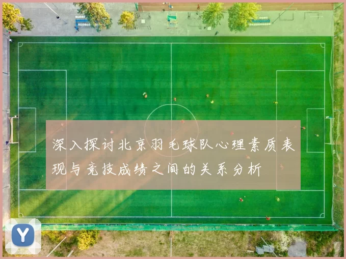 深入探讨北京羽毛球队心理素质表现与竞技成绩之间的关系分析