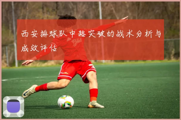 西安排球队中路突破的战术分析与成效评估